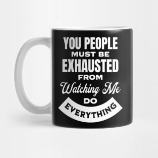 You People Must Be Exhausted From Watching Me Do Everything Mug